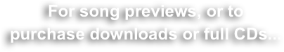 For song previews, or to
purchase downloads or full CDs...